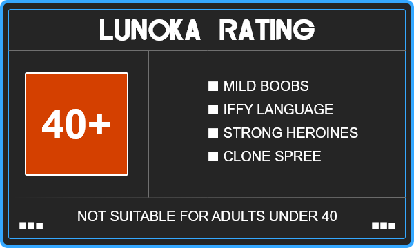 Lunoka Rating &mdash; 40+ · Mild Boobs · Iffy Language · Strong Heroines · Clone Spree